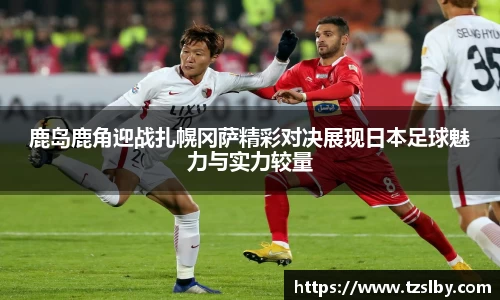 333体育鹿岛鹿角迎战扎幌冈萨精彩对决展现日本足球魅力与实力较量