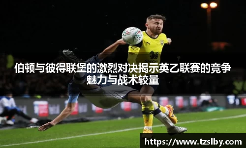 伯顿与彼得联堡的激烈对决揭示英乙联赛的竞争魅力与战术较量